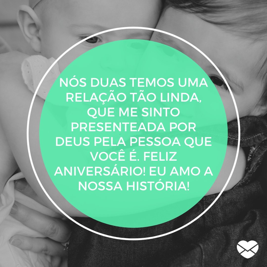 'Nós duas temos uma relação tão linda, que me sinto presenteada por Deus pela pessoa que você é. Feliz aniversário! Eu amo a nossa história!' -  Aniversário da Irmã