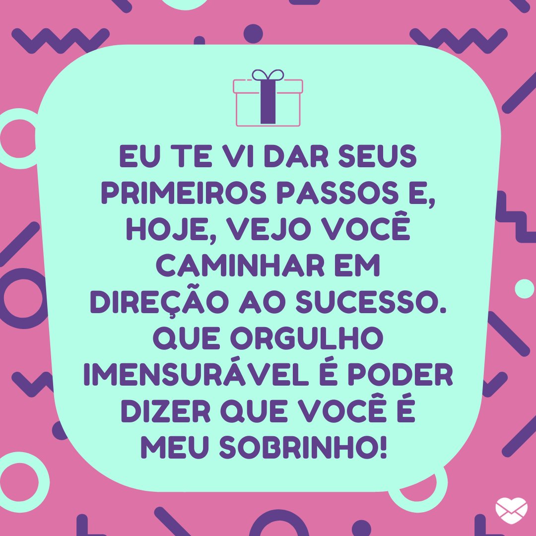 'Eu te vi dar seus primeiros passos e, hoje, vejo você caminhar em direção ao sucesso. Que orgulho imensurável é poder dizer que você é meu sobrinho!' - Feliz aniversário, sobrinho