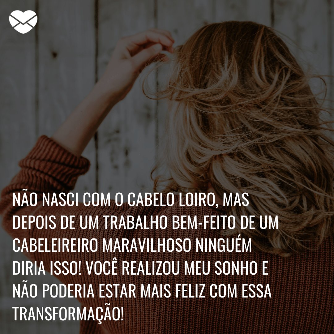 'Não nasci com o cabelo loiro, mas depois de um trabalho bem-feito de um cabeleireiro maravilhoso ninguém diria isso!Você realizou meu sonho e não poderia estar mais feliz com essa transformação!' -  Agradecimentos ao cabeleireiro pelo trabalho bem feito