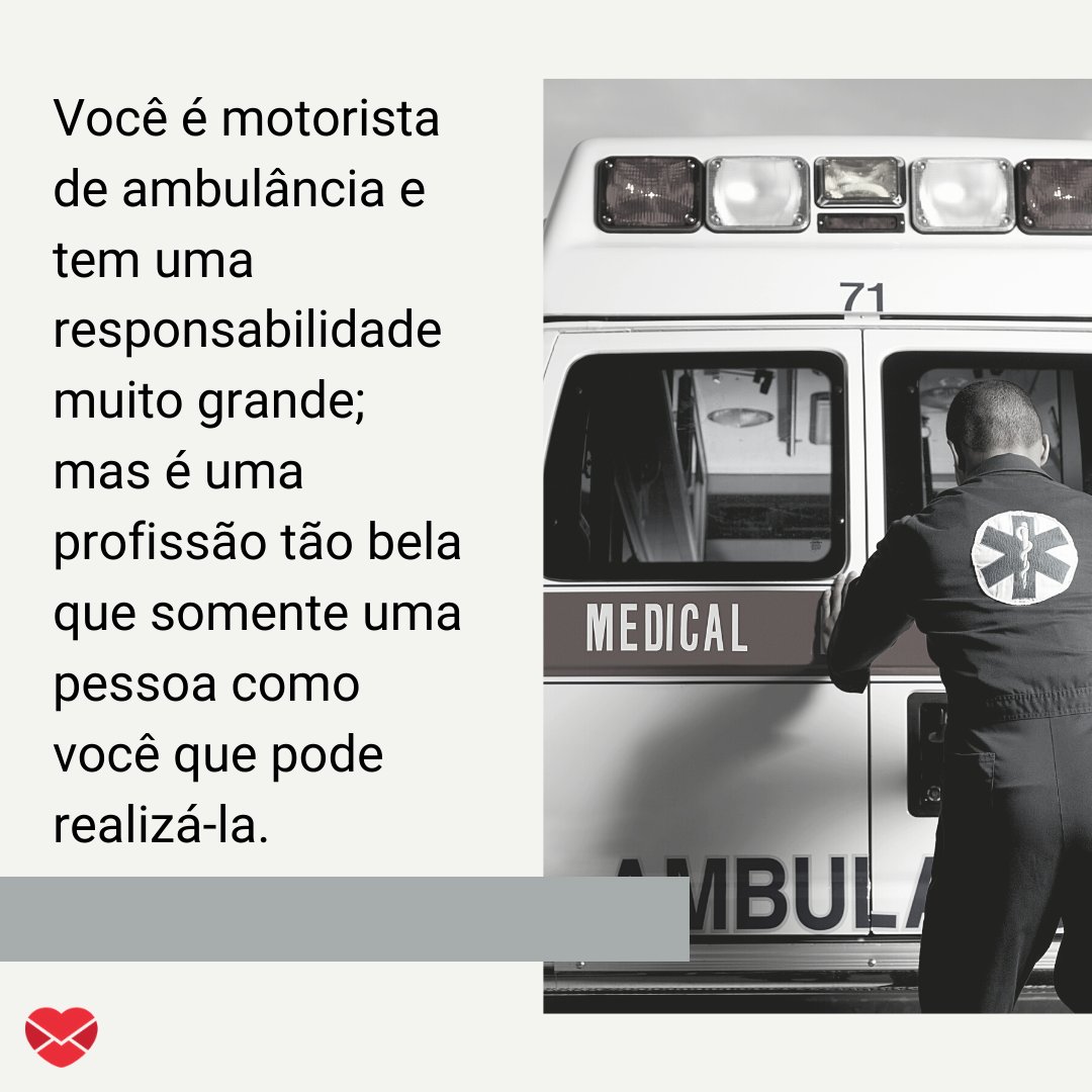'Você é motorista de ambulância e tem uma responsabilidade muito grande; mas é uma profissão tão bela que somente uma pessoa como você que pode realizá-la.' -  Mensagens para motoristas de ambulâncias.