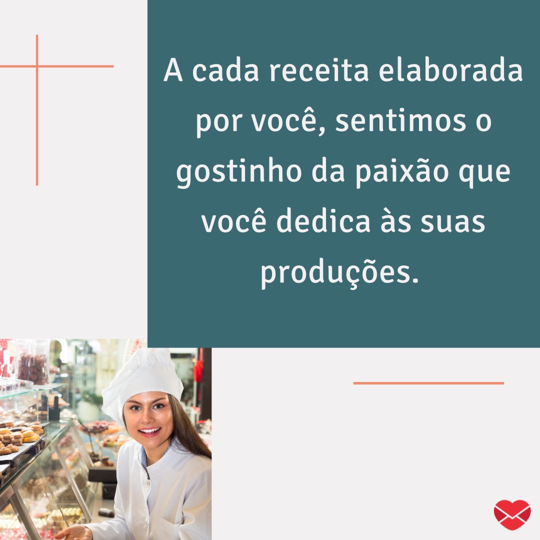 'A cada receita elaborada por você, sentimos o gostinho da paixão que você dedica às suas produções. ' -  Homenagens para Confeiteiros.