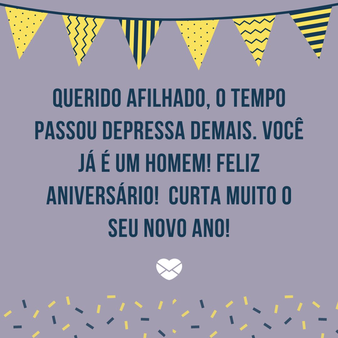 'Querido afilhado, o tempo passou depressa demais. Você já é um homem! Feliz aniversário!  Curta muito o seu novo ano!' -  Mensagens de aniversário para o afilhado