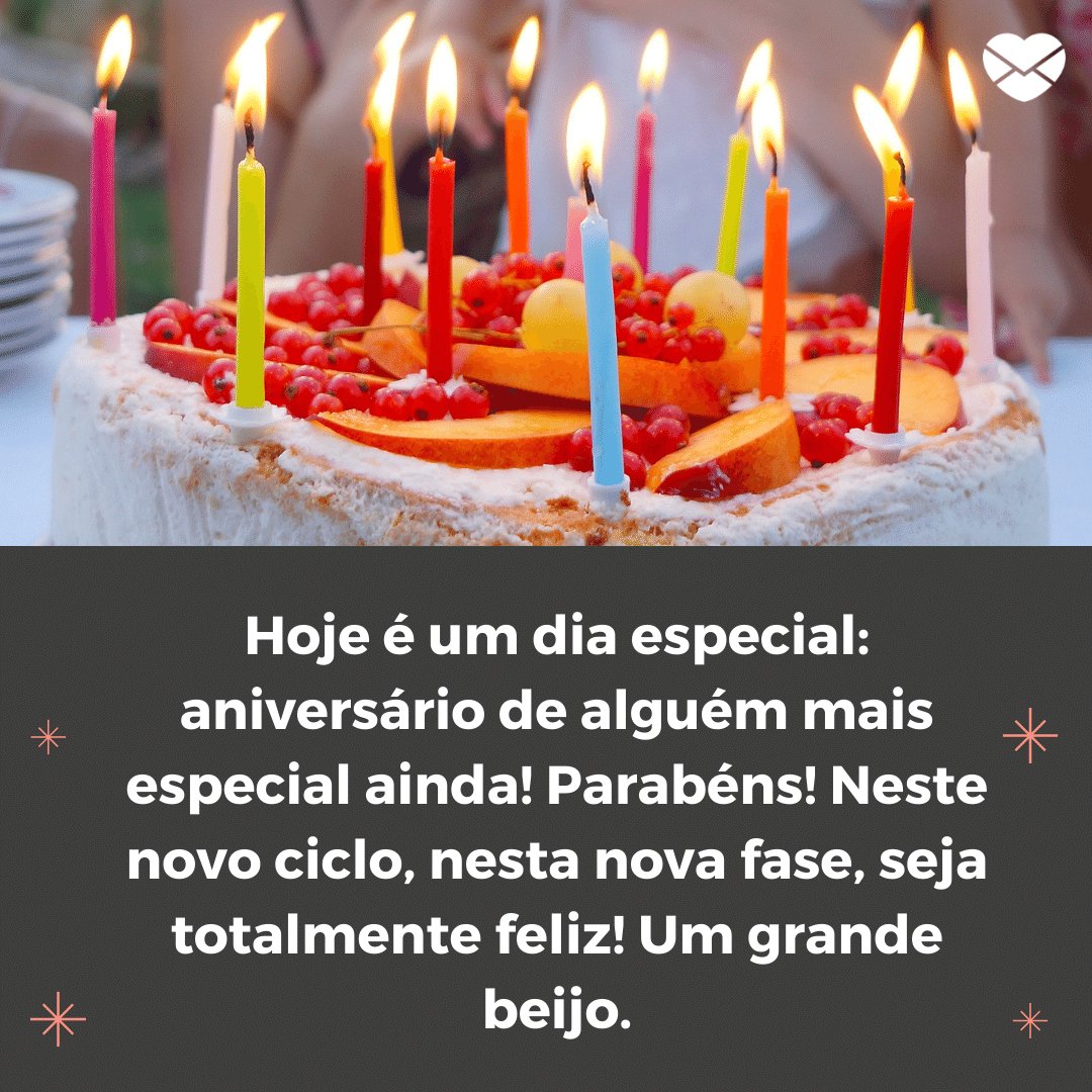 'Hoje é um dia especial: aniversário de alguém mais especial ainda! Parabéns! Neste novo ciclo, nesta nova fase, seja totalmente feliz! Um grande beijo.' -  Mensagens especiais para aniversário