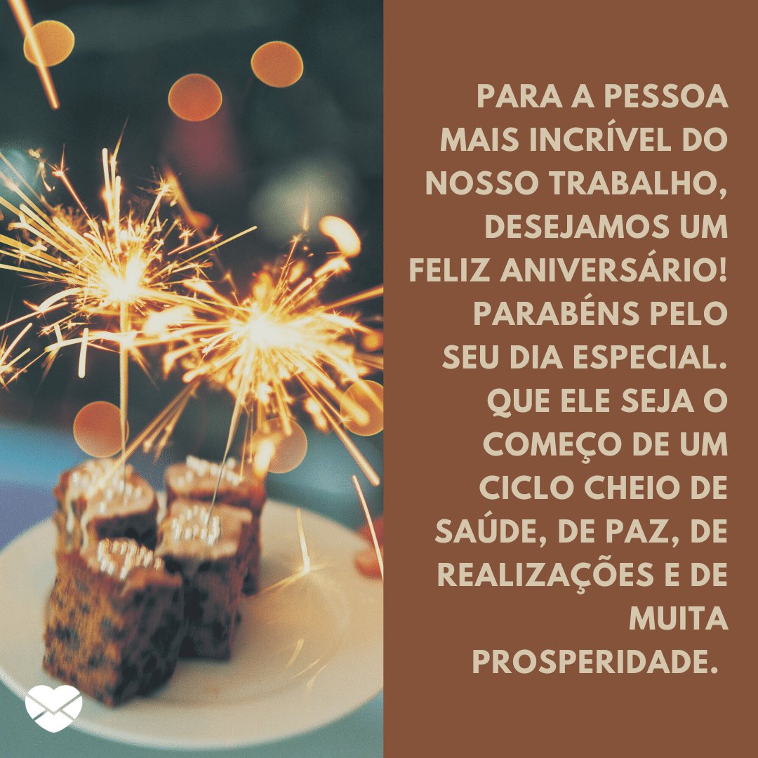 'Para a pessoa mais incrível do nosso trabalho, desejamos um feliz aniversário! Parabéns pelo seu dia especial. Que ele seja o começo de um ciclo cheio de saúde, de paz, de realizações e de muita prosperidade.' -  Mensagens especiais para aniversário