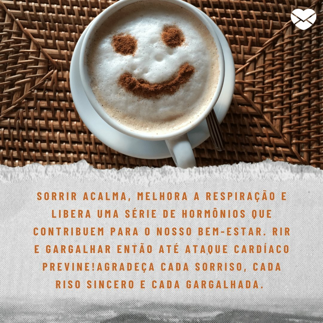 'Sorrir acalma, melhora a respiração e libera uma série de hormônios que contribuem para o nosso bem-estar. Rir e gargalhar então até ataque cardíaco previne!Agradeça cada sorriso, cada riso sincero e cada gargalhada. ' -  Pequenas coisas cotidianas para ser grato