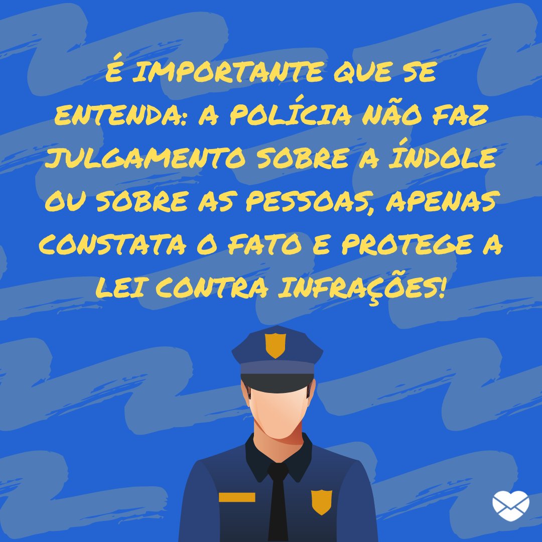 'É importante que se entenda: a polícia não faz julgamento sobre a índole ou sobre as pessoas, apenas constata o fato e protege a lei contra infrações!' - Frases sobre Polícia