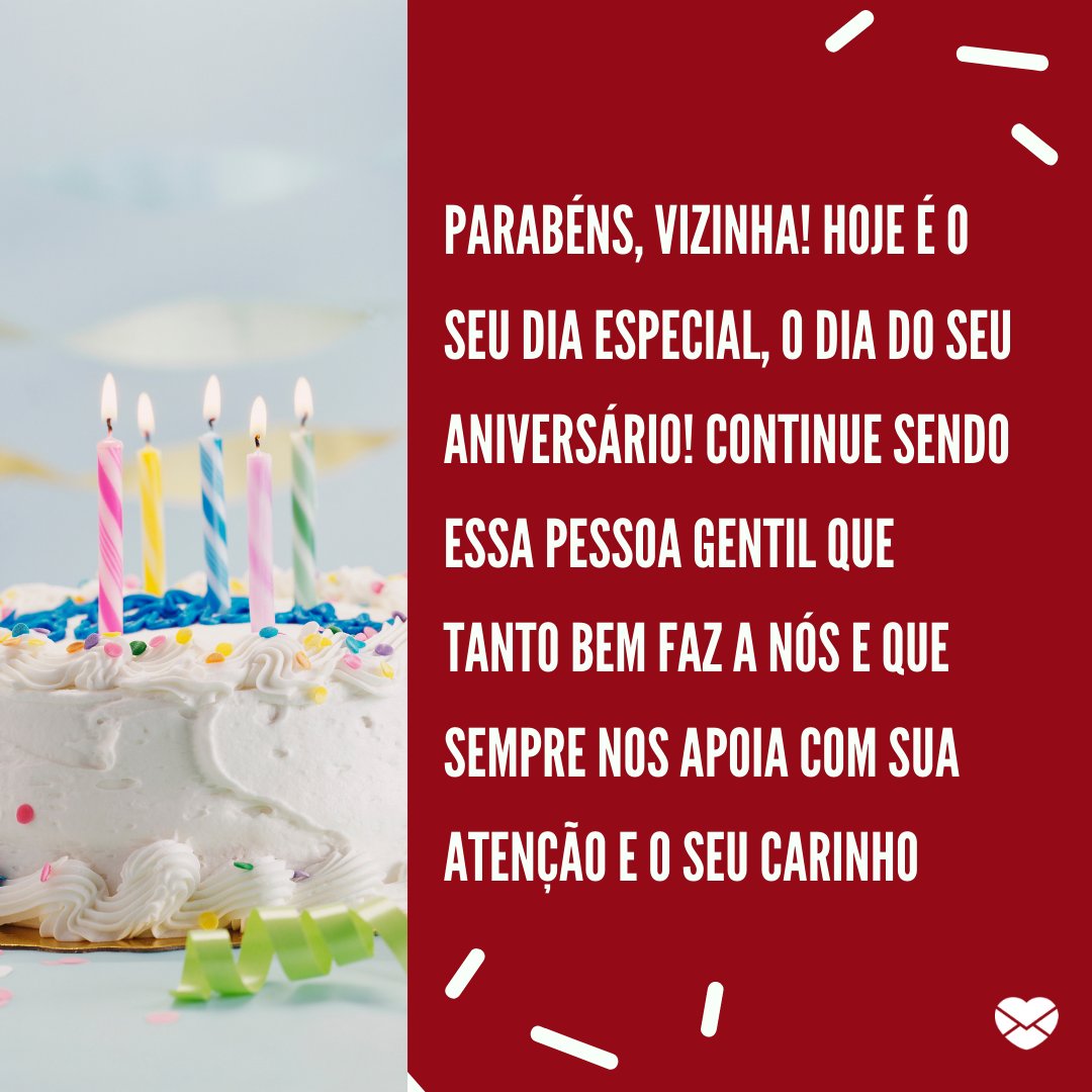 'Parabéns, vizinha! Hoje é o seu dia especial, o dia do seu aniversário! Continue sendo essa pessoa gentil que tanto bem faz a nós e que sempre nos apoia com sua atenção e o seu carinho' - Mensagens especiais de Aniversário