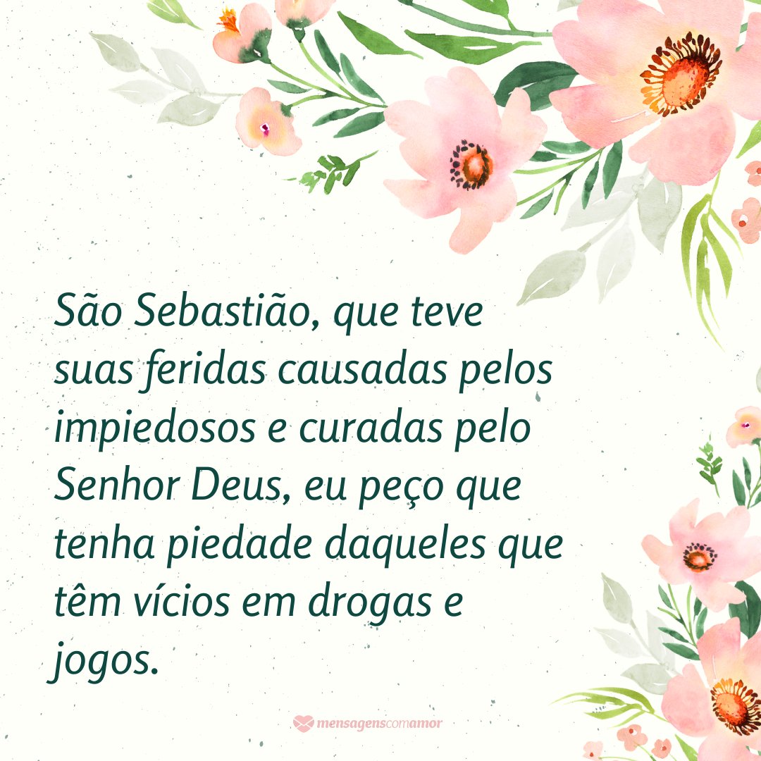 'São Sebastião, que teve suas feridas causadas pelos impiedosos e curadas pelo Senhor Deus, eu peço que tenha piedade daqueles que têm vícios em drogas e jogos. ' - Orações para o Dia de São Sebastião