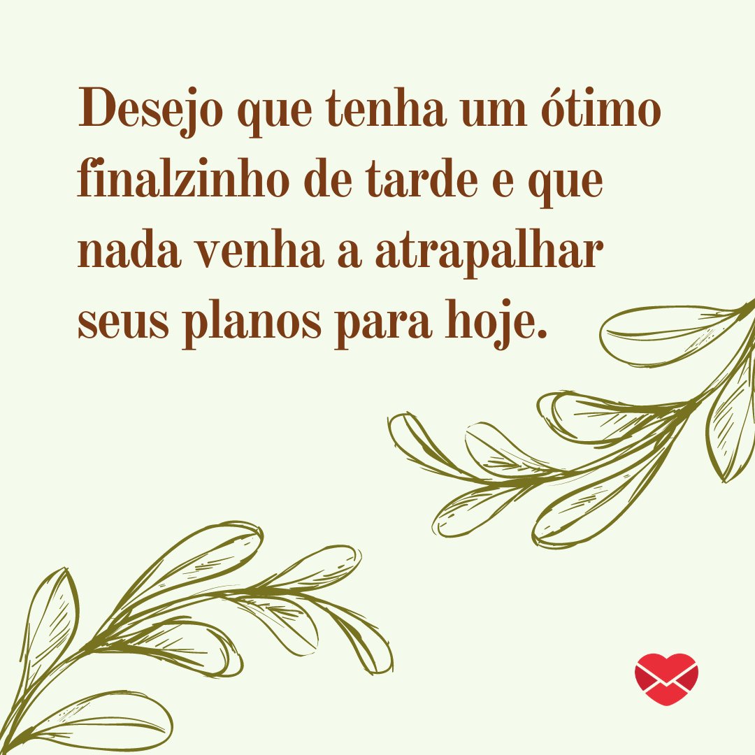 'Desejo que tenha um ótimo finalzinho de tarde e que nada venha a atrapalhar seus planos para hoje.' - Mensagens de Boa Tarde