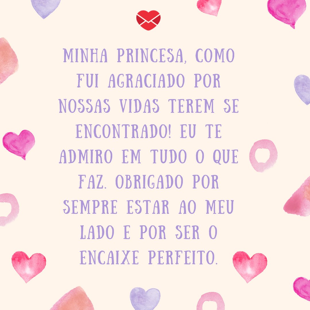 Mensagens com Amor / Canva 'Minha princesa, como fui agraciado por nossas vidas terem se encontrado! Eu te admiro em tudo o que faz. Obrigado por sempre estar ao meu lado e por ser o encaixe perfeito.' - Par perfeito