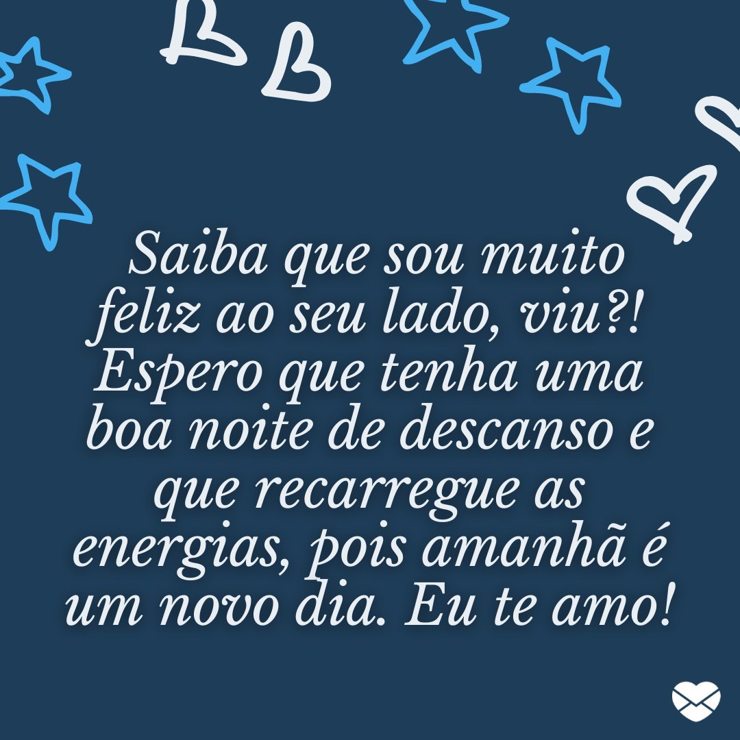 ' Saiba que sou muito feliz ao seu lado, viu?! Espero que tenha uma boa noite de descanso e que recarregue as energias, pois amanhã é um novo dia. Eu te amo!' - Mensagens de boa noite