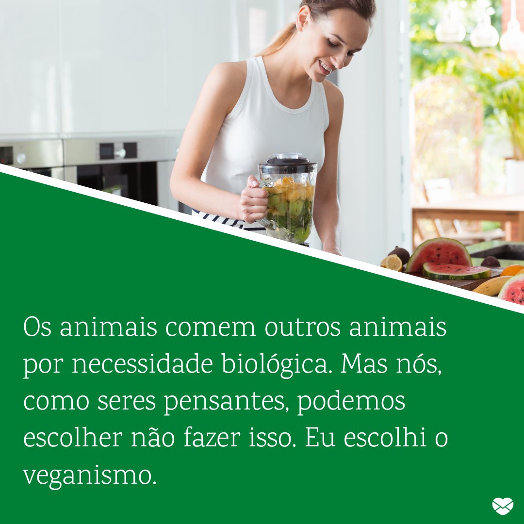 'Os animais comem outros animais por necessidade biológica. Mas nós, como seres pensantes, podemos escolher não fazer isso. Eu escolhi o veganismo.' -  Frases veganas para instagram.