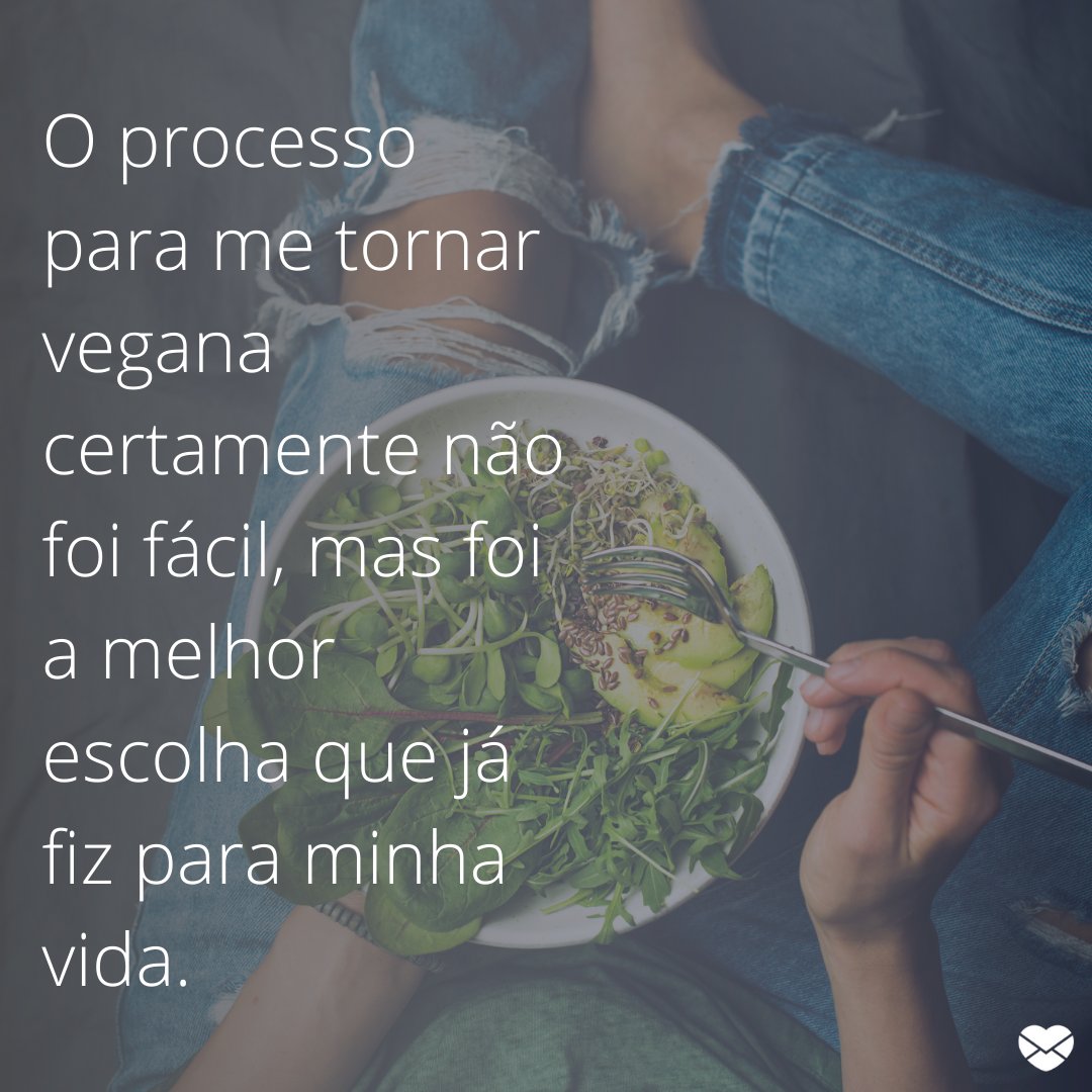 'O processo para me tornar vegana certamente não foi fácil, mas foi a melhor escolha que já fiz para minha vida.' - Frases veganas para instagram.