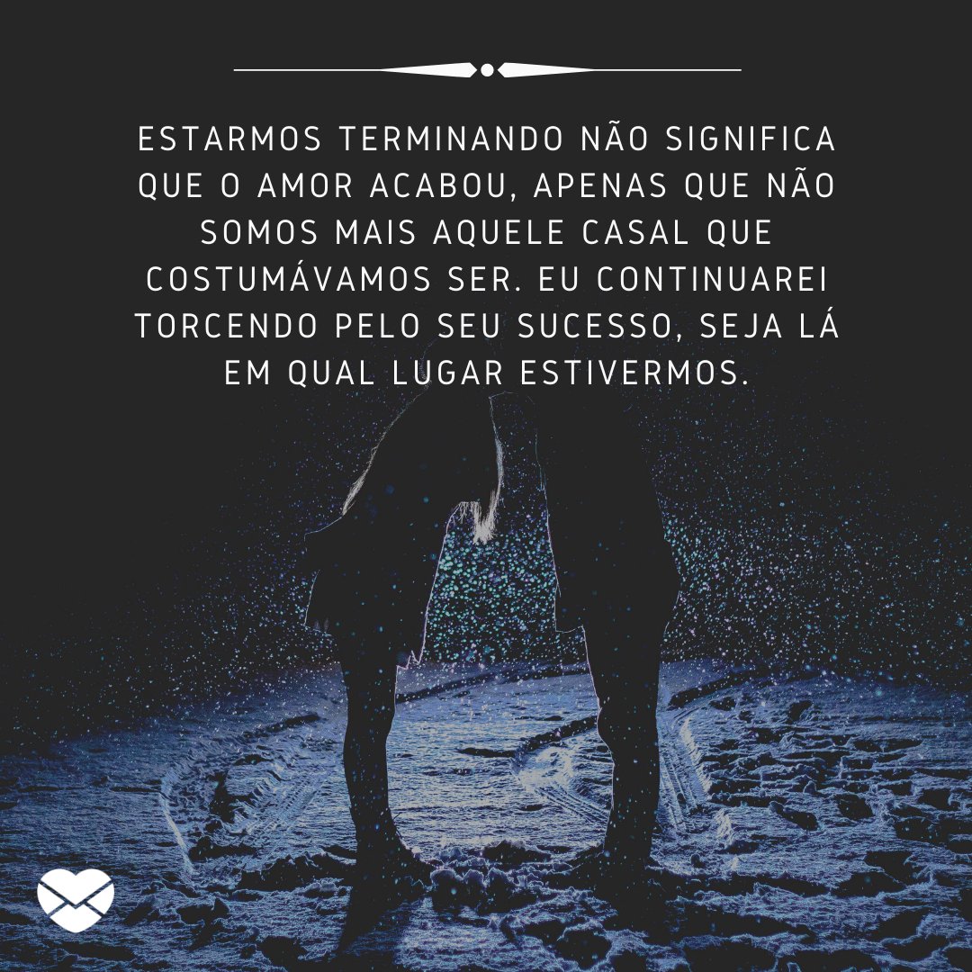 Mensagens com Amor / Canva / gregrakozy/unsplash 'Estarmos terminando não significa que o amor acabou, apenas que não somos mais aquele casal que costumávamos ser. Eu continuarei torcendo pelo seu sucesso, seja lá em qual lugar estivermos.' - O amor não acabou, mas é hora de terminar