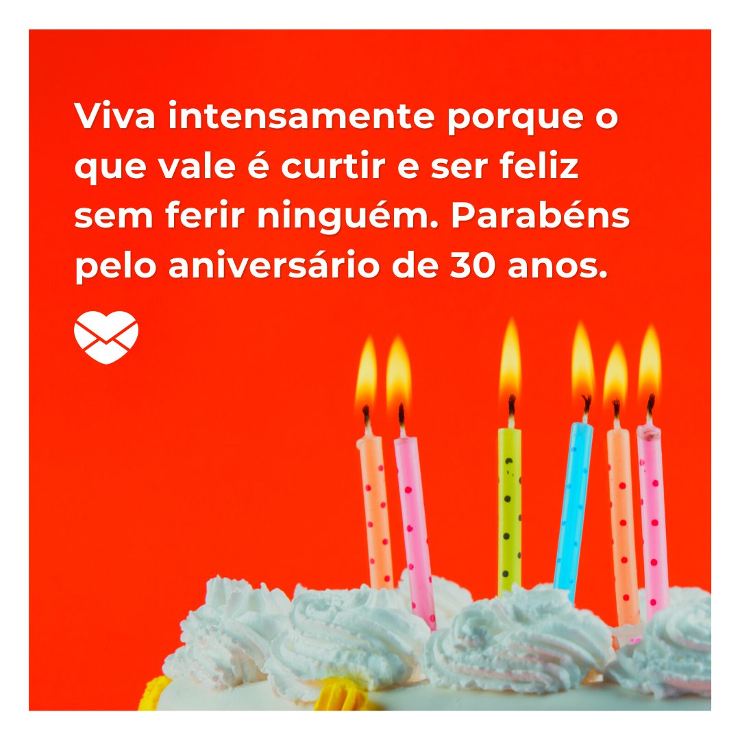 'Viva intensamente porque o que vale é curtir e ser feliz sem ferir ninguém. Parabéns pelo aniversário de 30 anos.' - Mensagens de aniversário para 30 anos