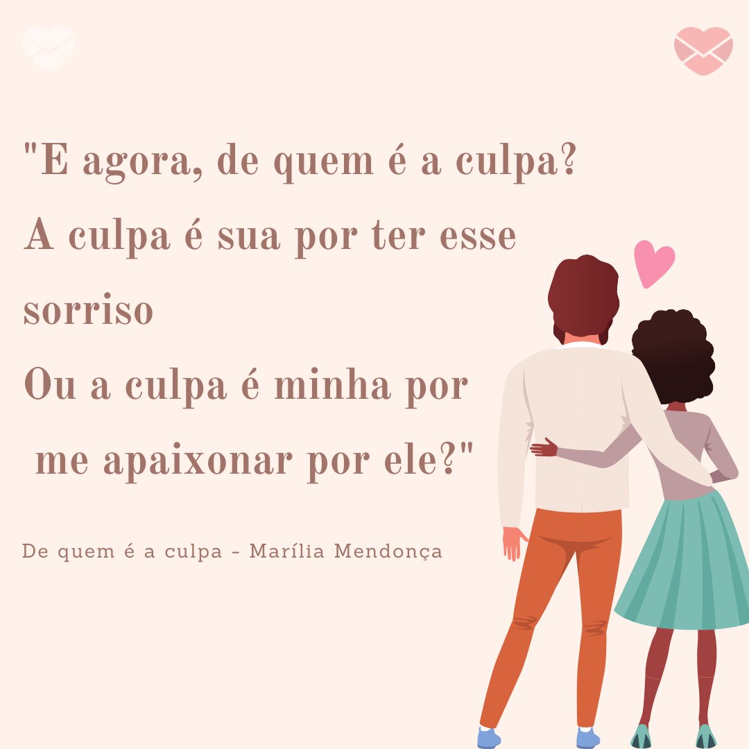 'E agora, de quem é a culpa?  A culpa é sua por ter esse sorriso  Ou a culpa é minha por me apaixonar por ele?'' - Mensagens musicais de amor não correspondido