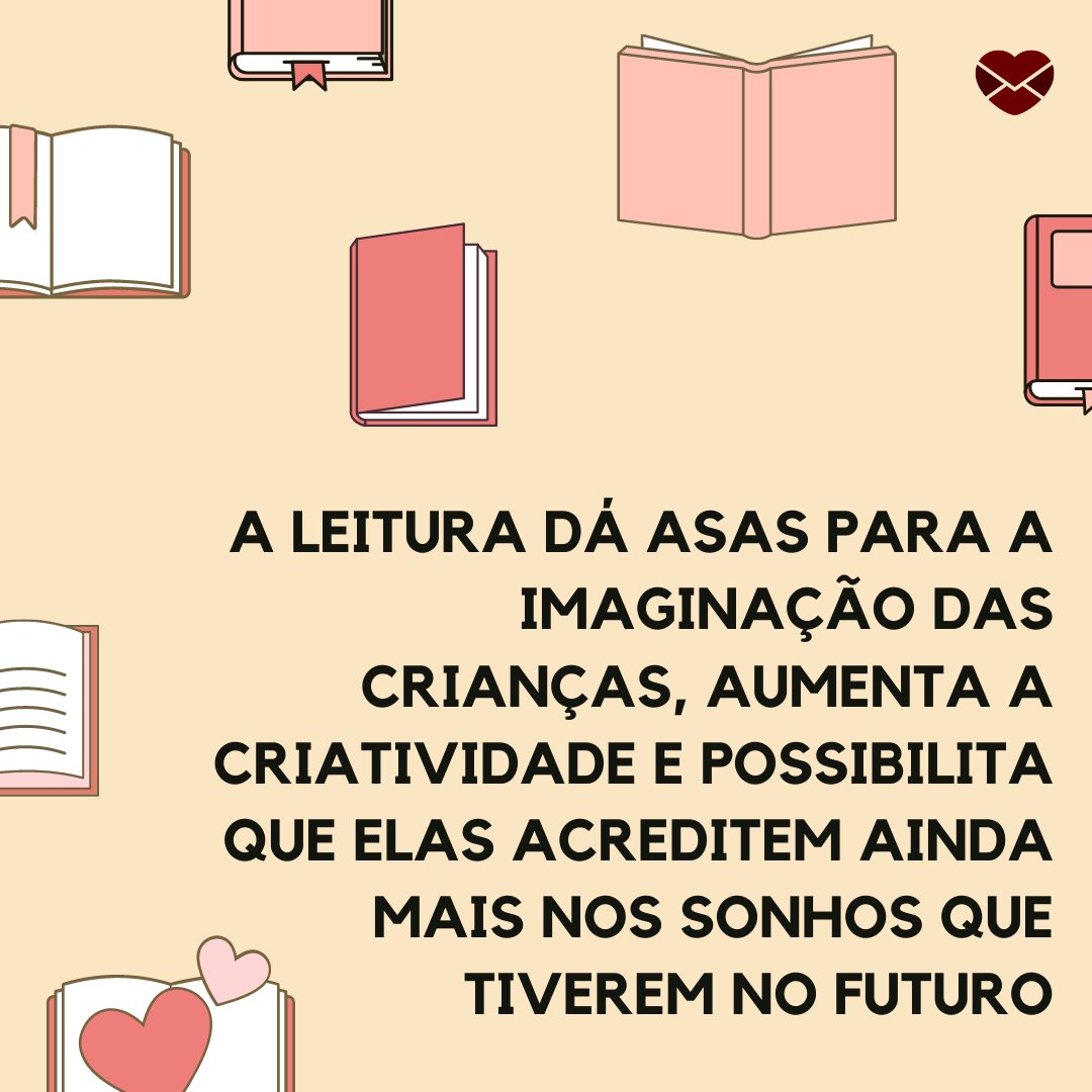 'A leitura dá asas para a imaginação das crianças, aumenta a criatividade e possibilita que elas acreditem ainda mais nos sonhos que tiverem no futuro' - Frases de leitura para crianças