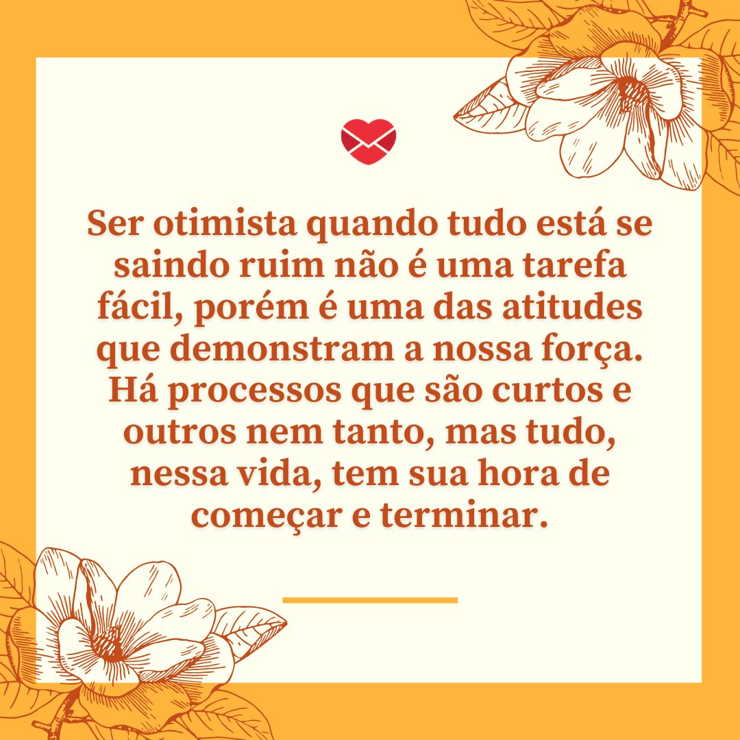 'Ser otimista quando tudo está se saindo ruim não é uma tarefa fácil, porém é uma das atitudes que demonstram a nossa força (...)' - Mensagens de Otimismo