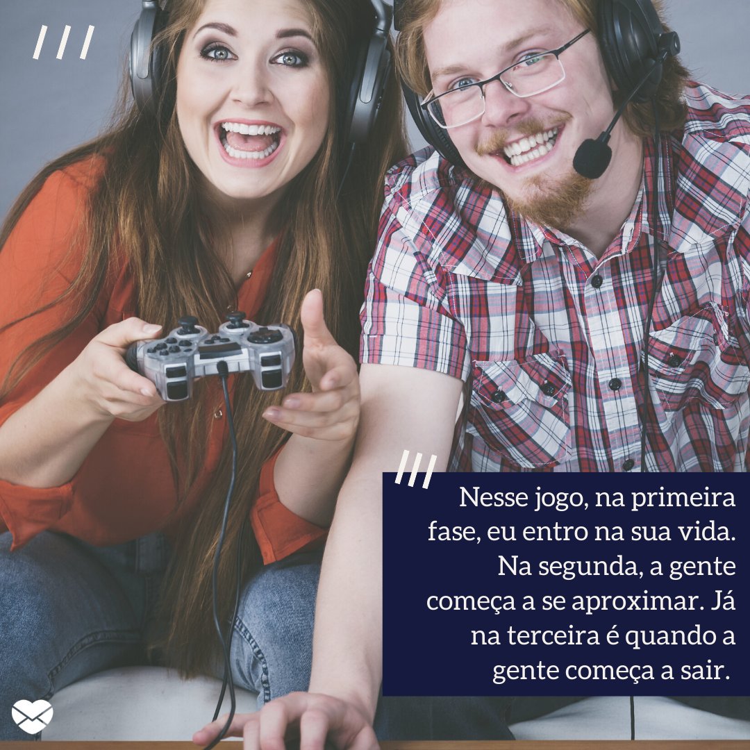 Mensagens Com Amor / Canva / Voyagerix 'Nesse jogo, na primeira fase, eu entro na sua vida. Na segunda, a gente começa a se aproximar. Já na terceira é quando a gente começa a sair. ' - Cantadas para gamers.
