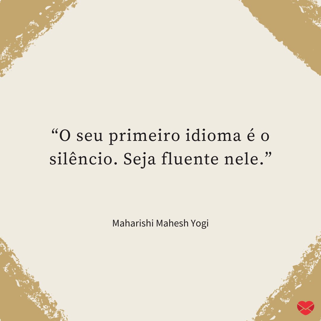 “O seu primeiro idioma é o silêncio. Seja fluente nele.” - Frases de filosofia hindú.