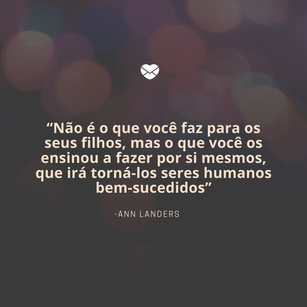 Mensagens Com Amor/ Canva “Não é o que você faz para os seus filhos, mas o que você os ensinou a fazer por si mesmos, que irá torná-los seres humanos bem-sucedidos” -Frases de empreendedoras de sucesso