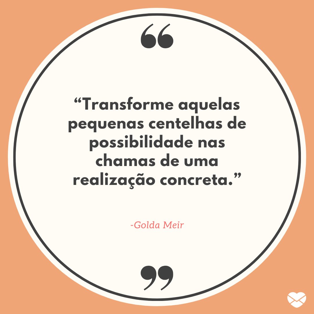 “Transforme aquelas pequenas centelhas de possibilidade nas chamas de uma realização concreta.” -Fra