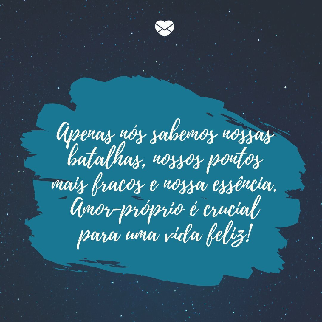 'Apenas nós sabemos nossas batalhas, nossos pontos mais fracos e nossa essência. Amor-próprio é crucial para uma vida feliz!' -Celebre a felicidade todos os dias