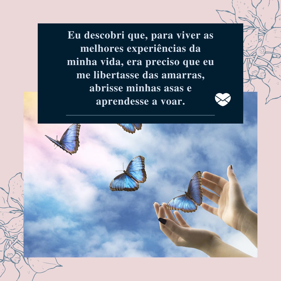 'Eu descobri que, para viver as melhores experiências da minha vida, era preciso que eu me libertasse das amarras, abrisse minhas asas e aprendesse a voar.' - Mensagem para foto sozinha