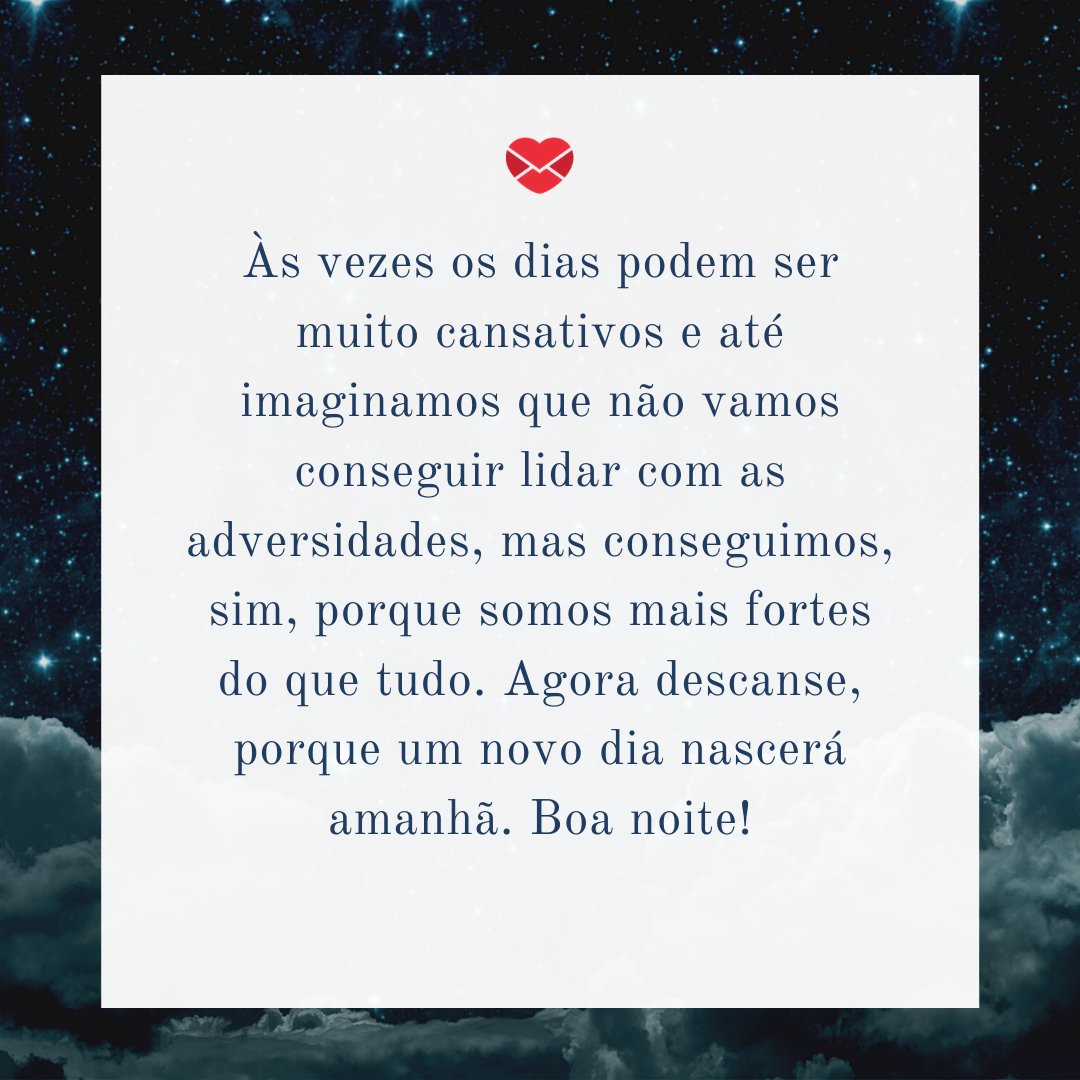 'Às vezes os dias podem ser muito cansativos e até imaginamos que não vamos conseguir lidar com as adversidades, mas conseguimos, sim, porque somos mais fortes do que tudo. Agora descanse, porque um novo dia nascerá amanhã. Boa noite!' - Mensagens de boa noite