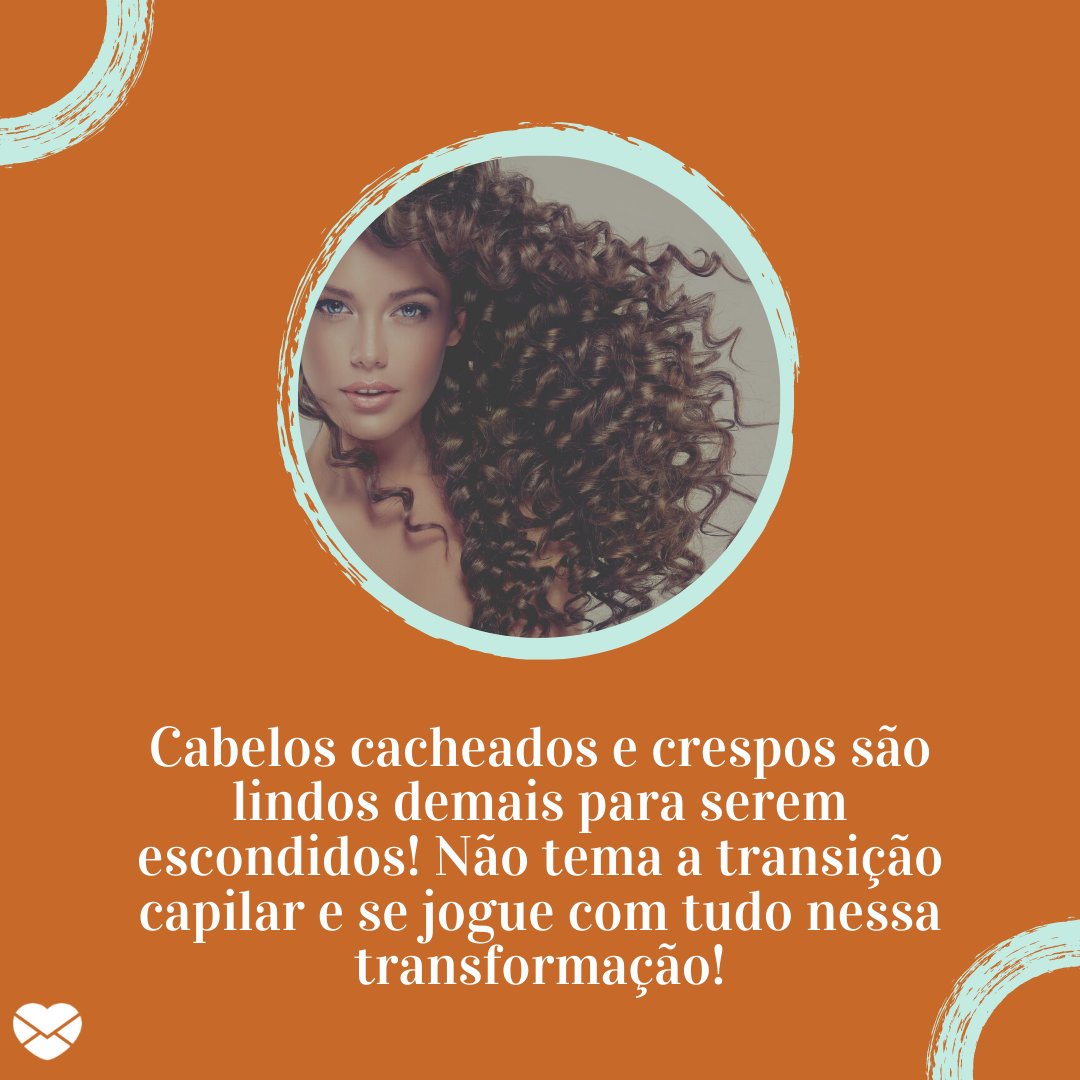 'Cabelos cacheados e crespos são lindos demais para serem escondidos! Não tema a transição capilar e se jogue com tudo nessa transformação!' - Frases para quem está fazendo transição capilar.