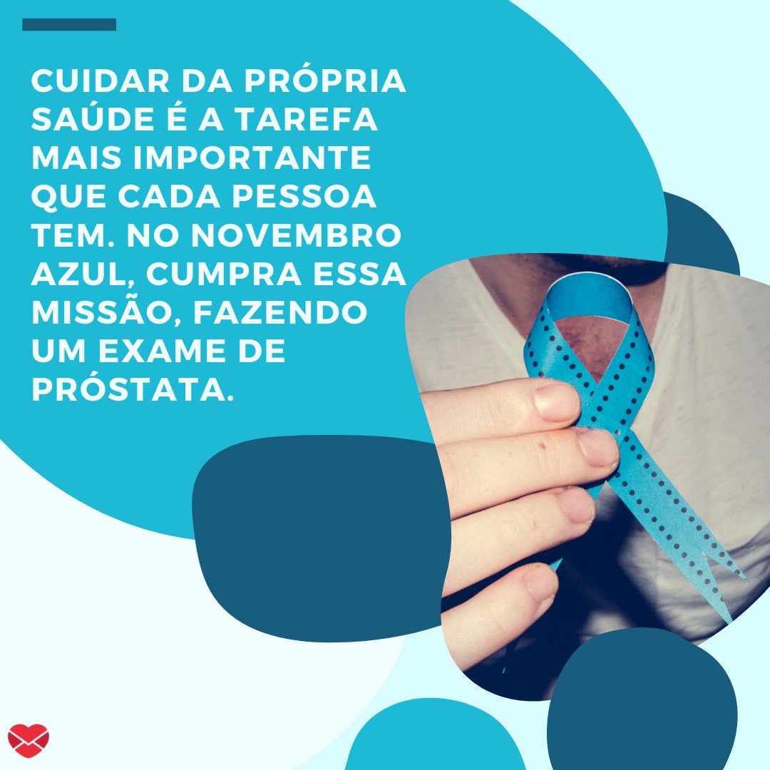 'Cuidar da própria saúde é a tarefa mais importante que cada pessoa tem. No Novembro Azul, cumpra essa missão, fazendo um exame de próstata.' - Frases para Novembro Azul.