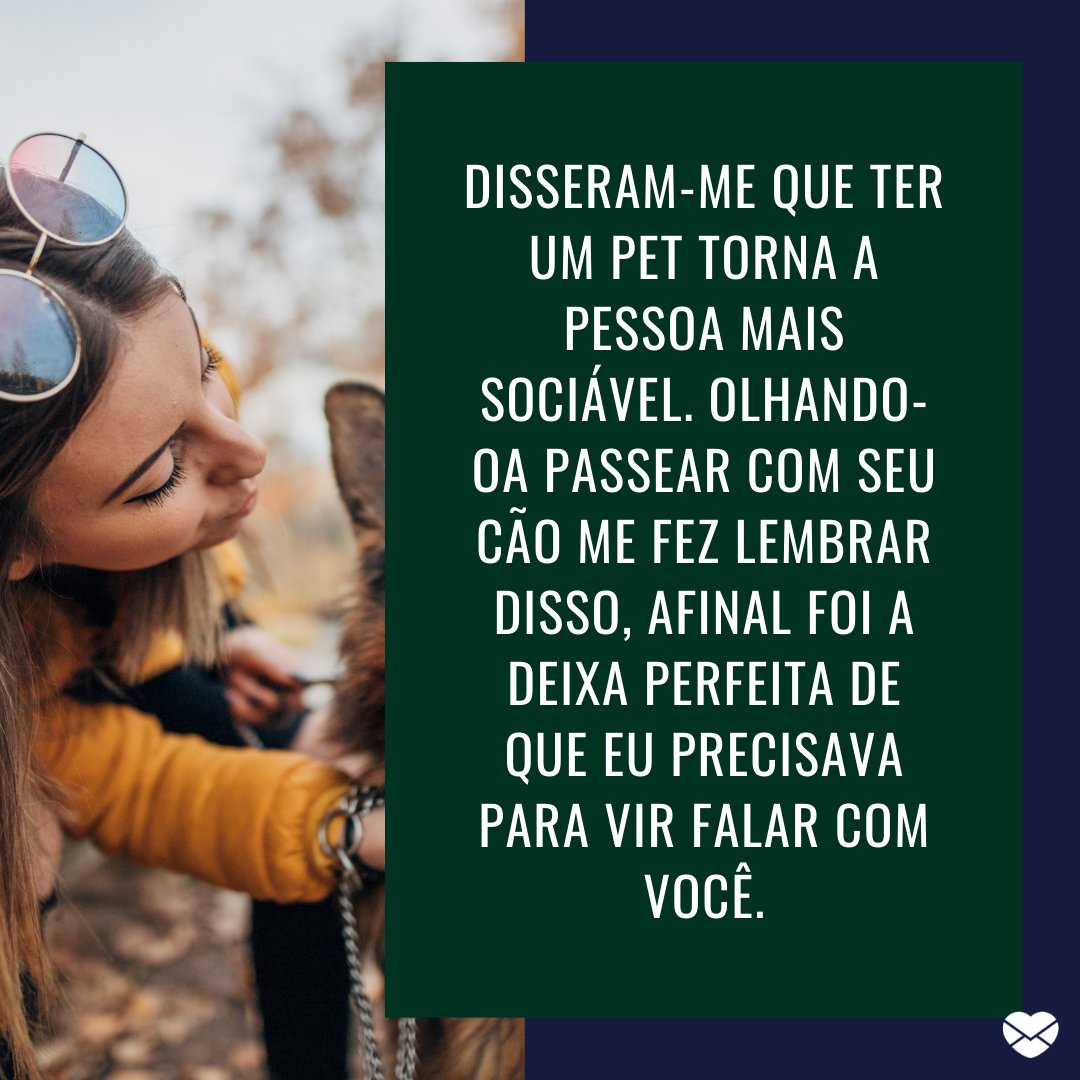 Mensagens Com Amor / Canva / Hirurg 'Disseram-me que ter um pet torna a pessoa mais sociável. Olhando-oa passear com seu cão me fez lembrar disso, afinal foi a deixa perfeita de que eu precisava para vir falar com você.' - Cantadas para donas de pet.