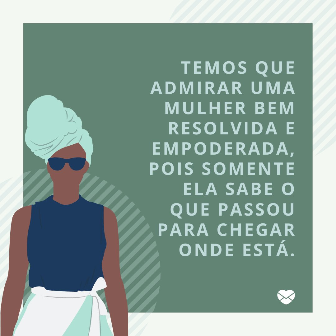 'Temos que admirar uma mulher bem resolvida e empoderada, pois somente ela sabe o que passou para chegar onde está.' -Trechos de músicas que marcaram 2020