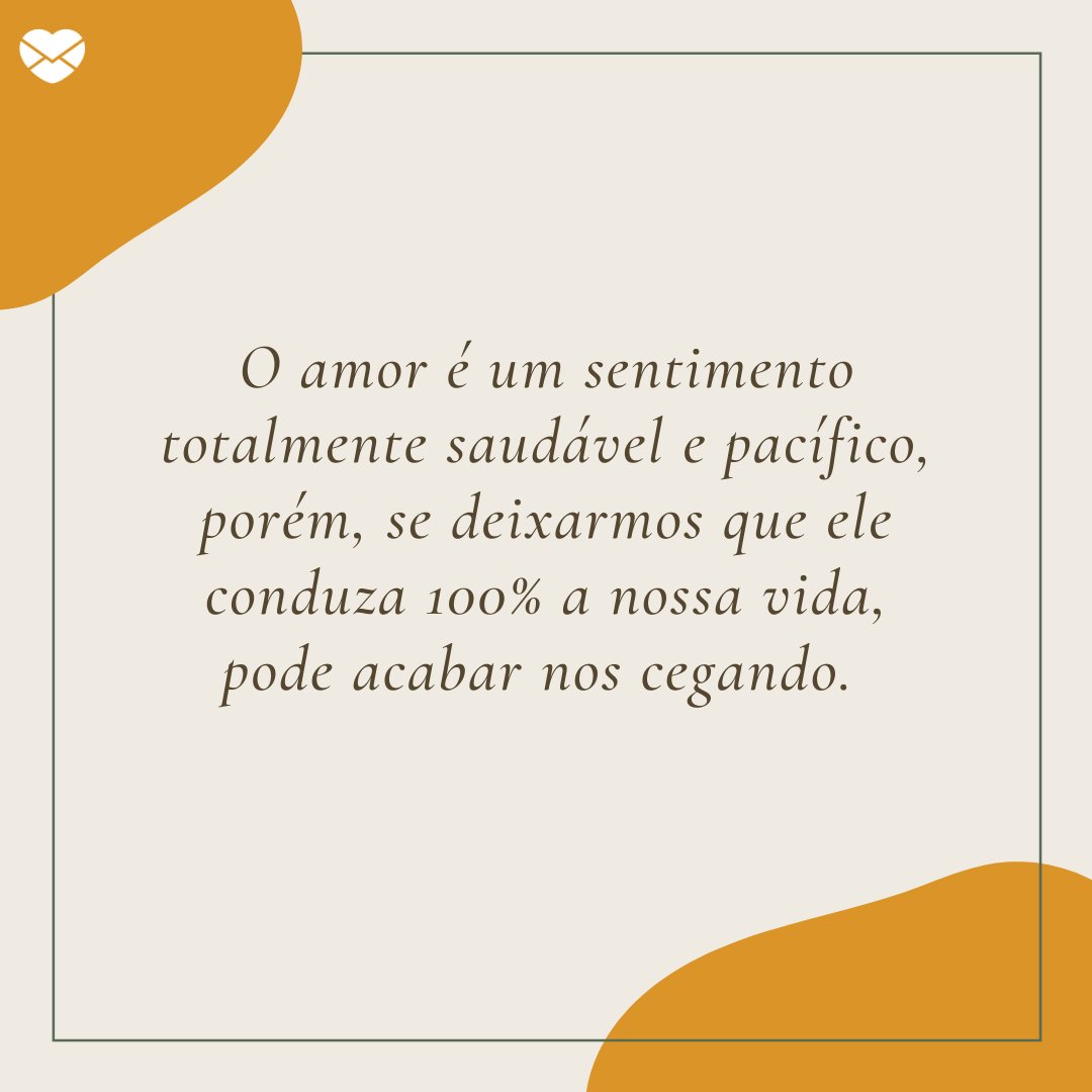 'O amor é um sentimento totalmente saudável e pacífico, porém, se deixarmos que ele conduza 100% a nossa vida, pode acabar nos cegando.' -Trechos de músicas que marcaram 2020