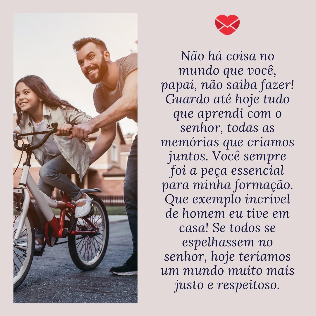 'Não há coisa no mundo que você, papai, não saiba fazer! Guardo até hoje tudo que aprendi com o senhor, todas as memórias que criamos juntos. Você sempre foi a peça essencial para minha formação. Que exemplo incrível de homem eu tive em casa! Se todos se ...' - Depoimentos para o meu pai