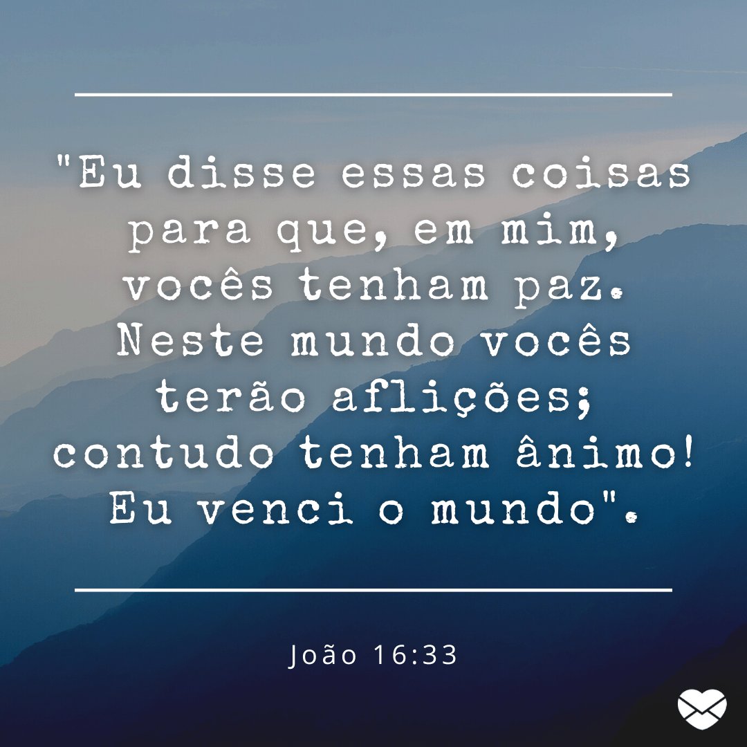 'Eu disse essas coisas para que, em mim, vocês tenham paz. Neste mundo vocês terão aflições; contudo tenham ânimo! Eu venci o mundo'. - Mensagens bíblicas para WhatsApp