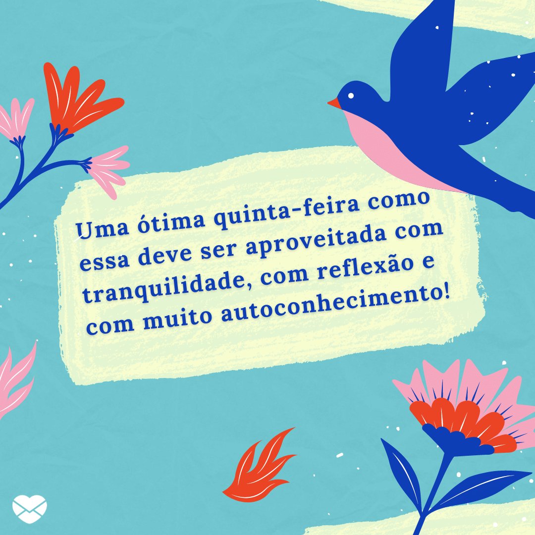 'uma ótima quinta-feira como essa deve ser aproveitada com tranquilidade, com reflexão e com muito autoconhecimento!' - Uma ótima quinta-feira!