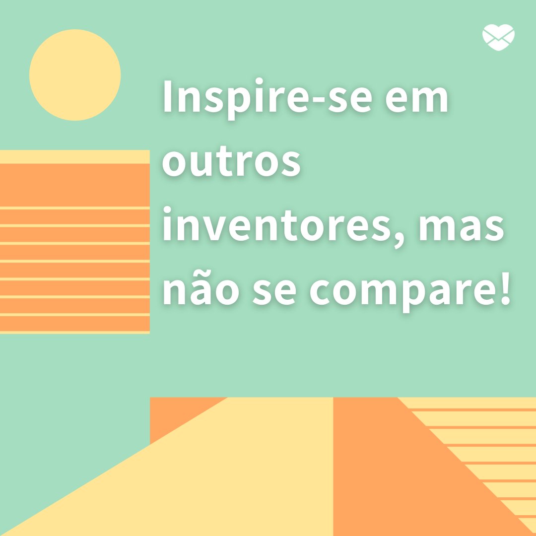 'Inspire-se em outros inventores, mas não se compare!' - Frases motivadoras para um inventor