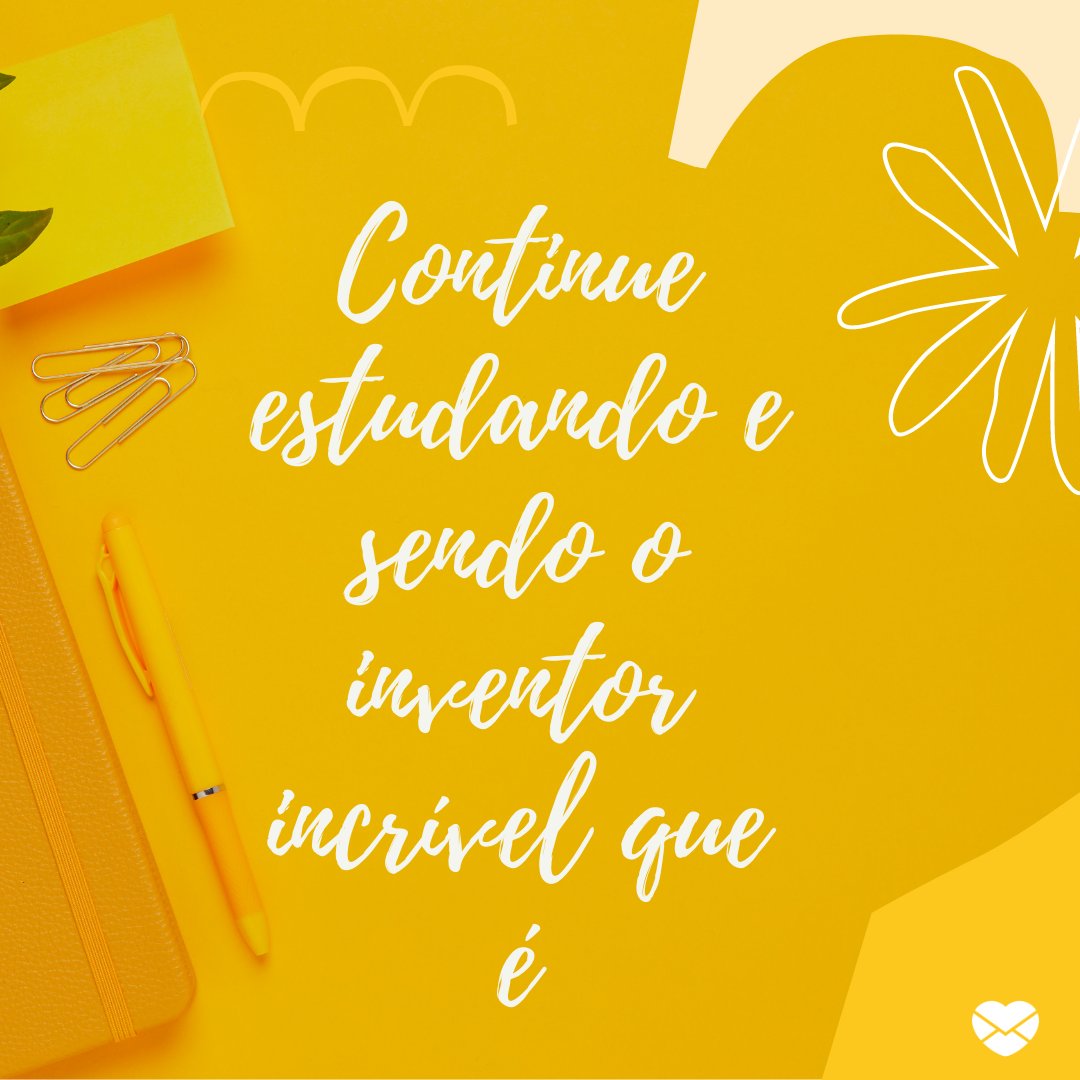 Mensagens Com Amor / Canva Pro 'Continue estudando e sendo o inventor incrível que é' - Frases motivadoras para um inventor
