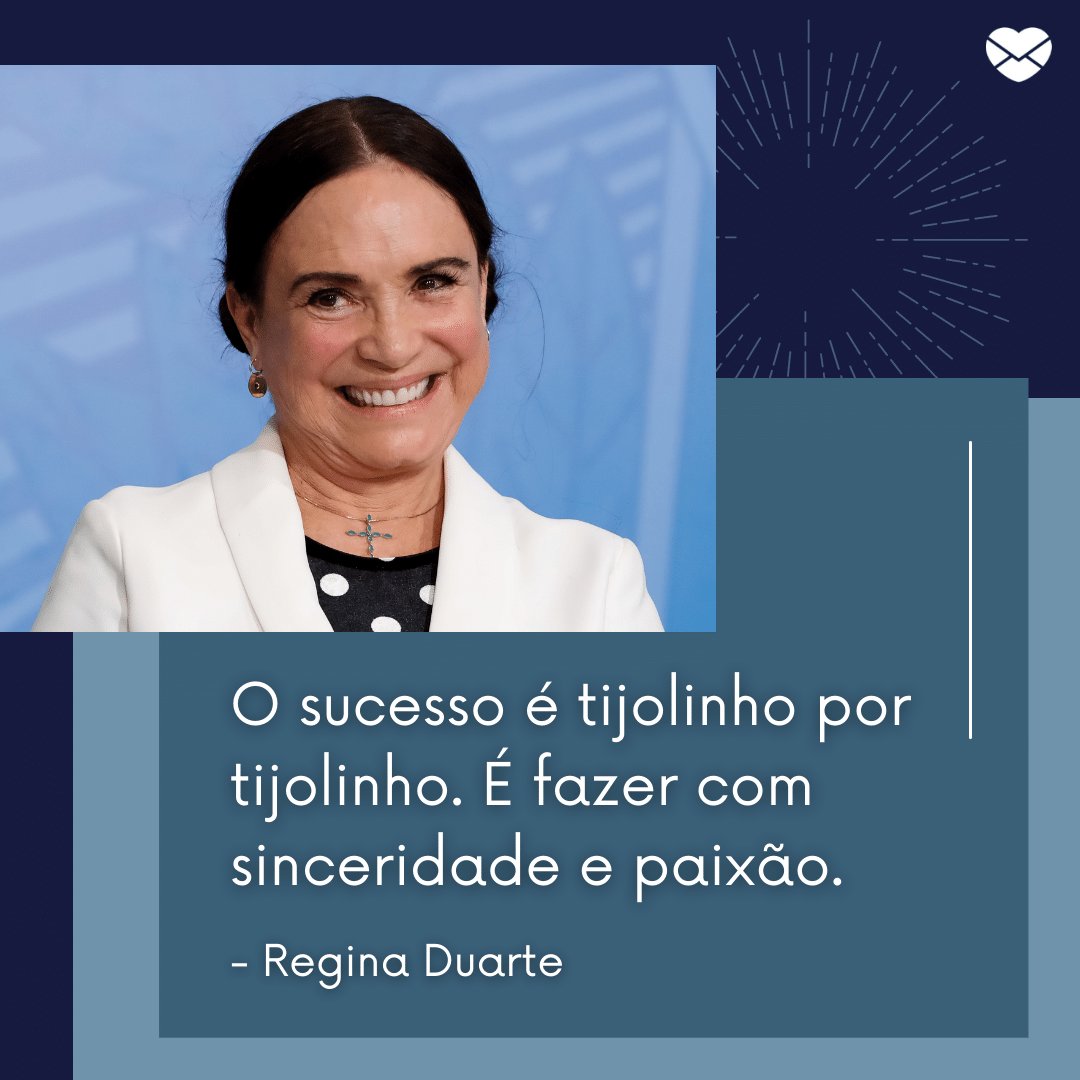 'O sucesso é tijolinho por tijolinho. É fazer com sinceridade e paixão.' - Regina Duarte