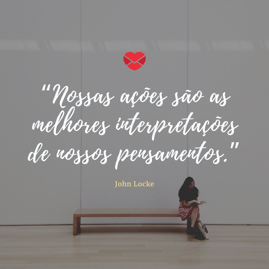 “Nossas ações são as melhores interpretações de nossos pensamentos. - John Locke” - Frases da filosofia moderna