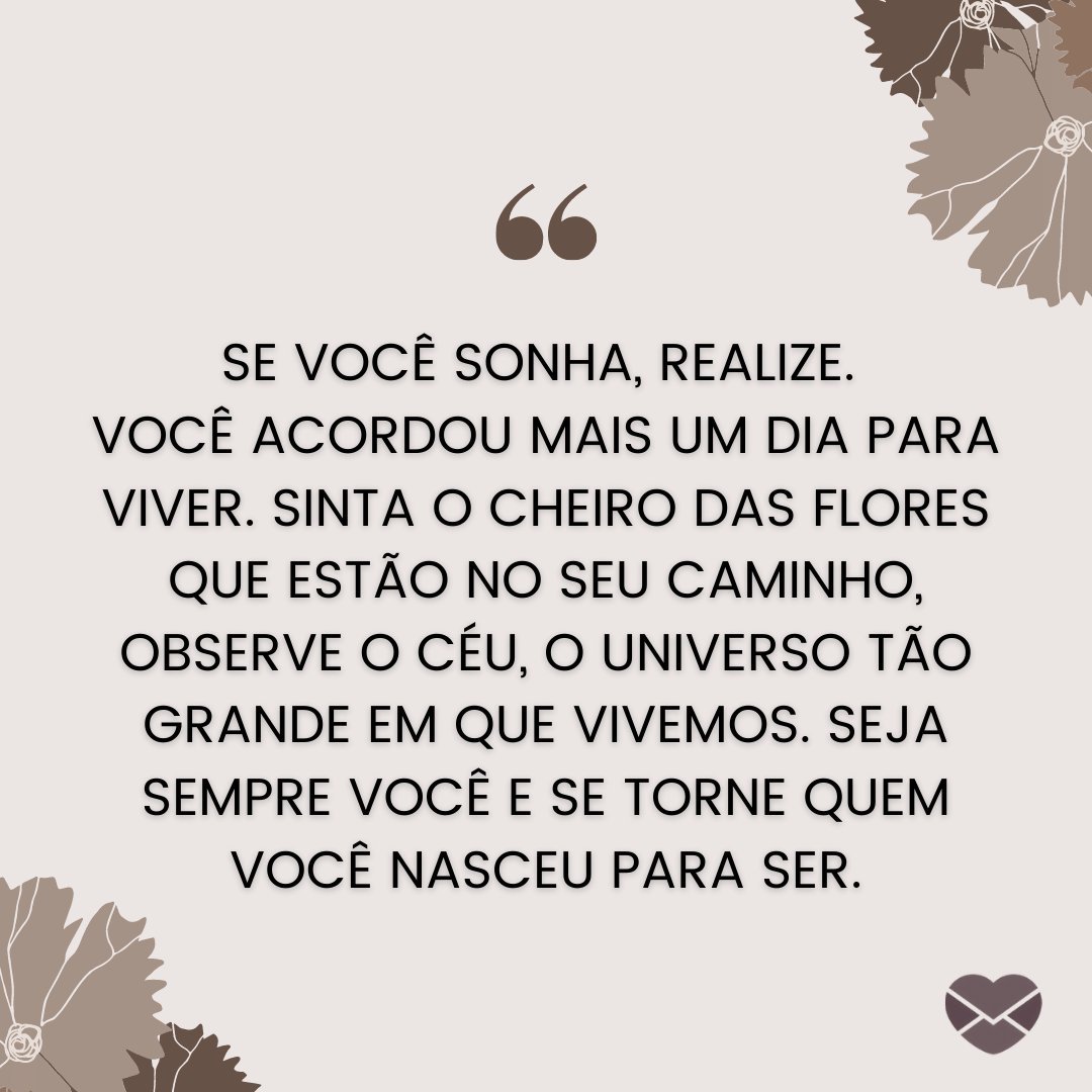 'Se você sonha, realize. Você acordou mais um dia para viver (...)' - Mensagens de Otimismo