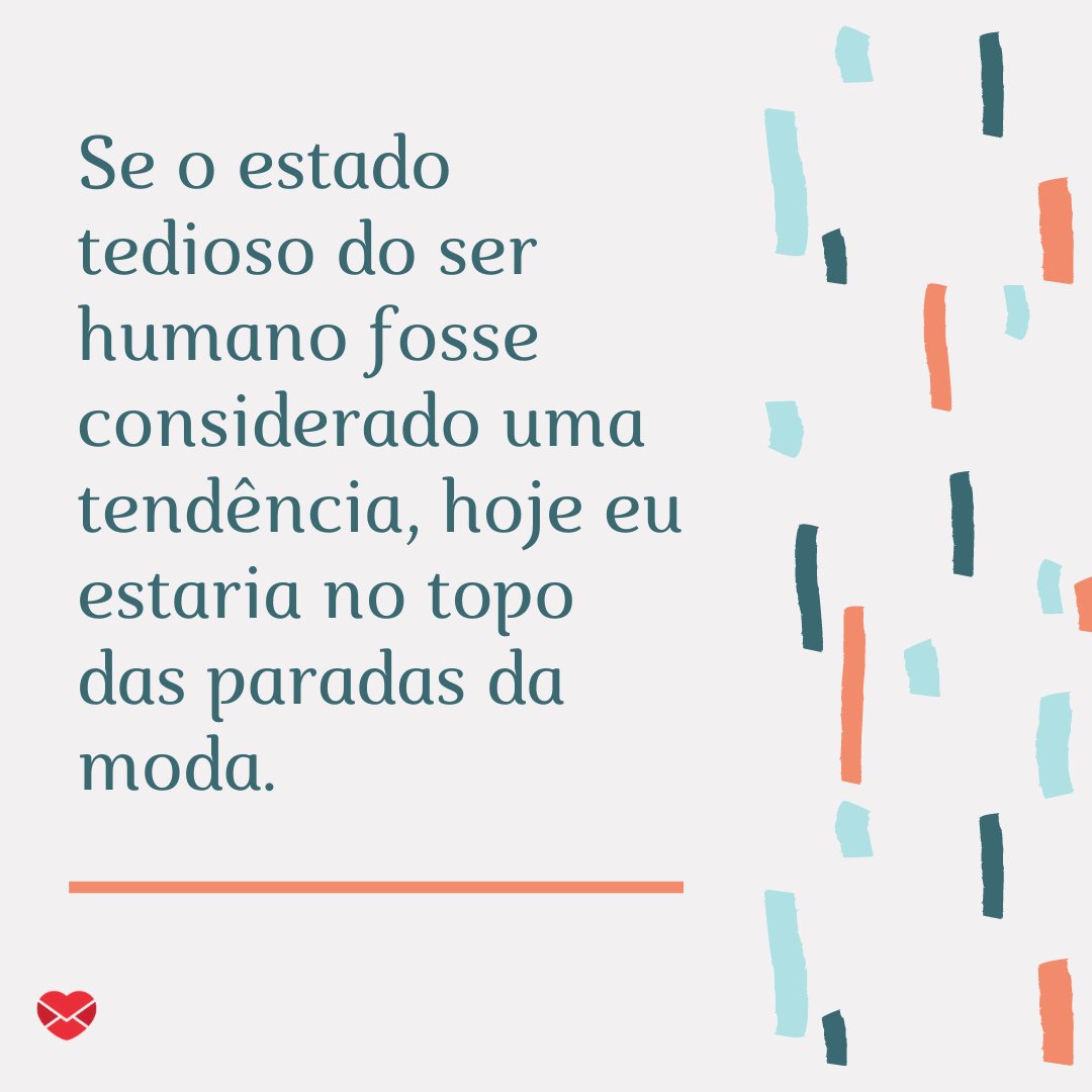 Mensagens Com Amor / Canva 'Se o estado tedioso do ser humano fosse considerado uma tendência, hoje eu estaria no topo das paradas da moda.' - Frases divertidas para status.