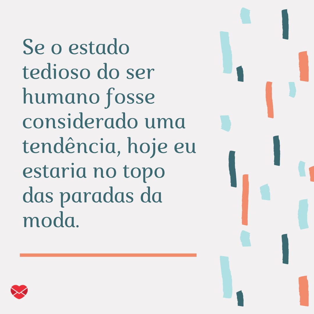 'Se o estado tedioso do ser humano fosse considerado uma tendência, hoje eu estaria no topo das paradas da moda.' - Frases divertidas para status.