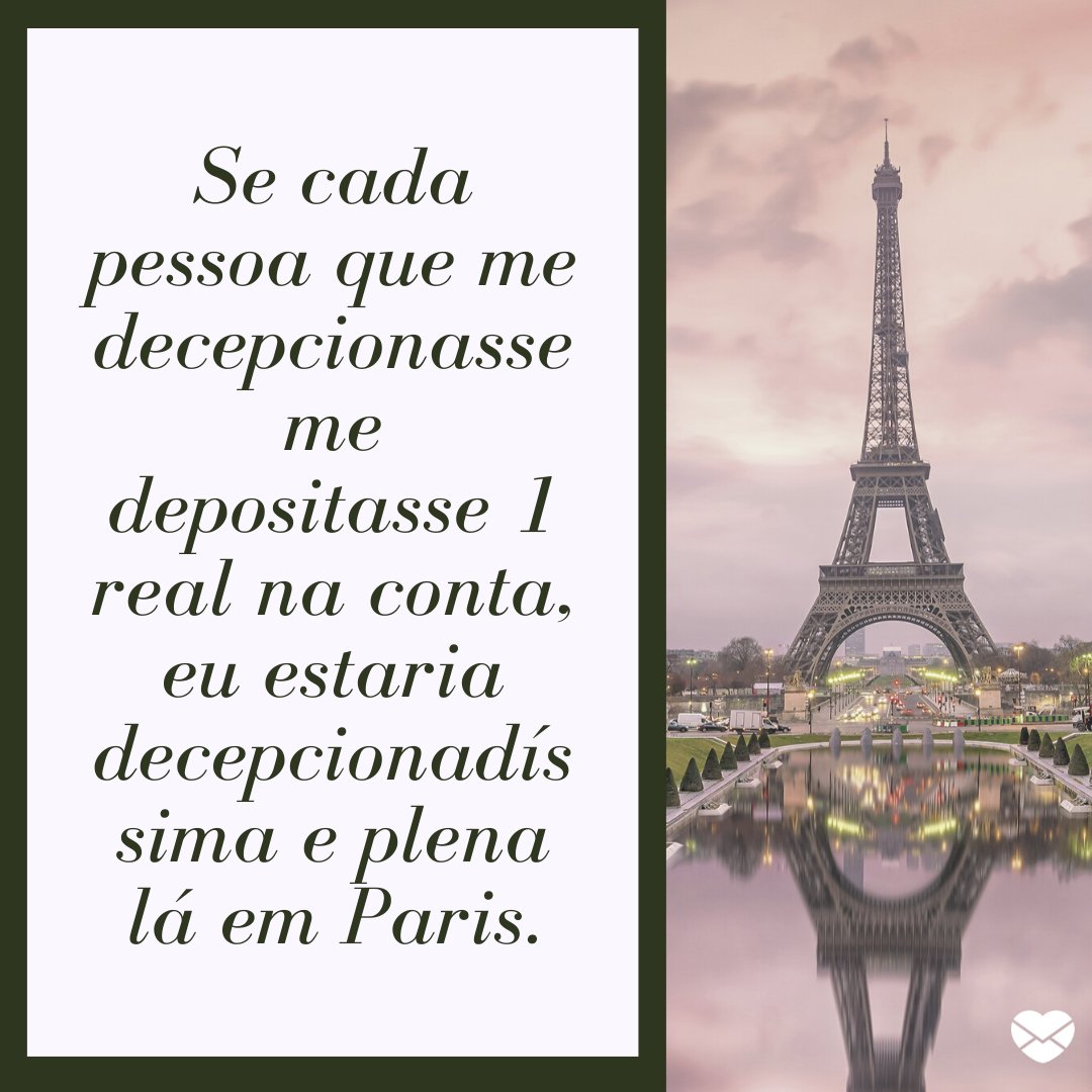 'Se cada pessoa que me decepcionasse me depositasse 1 real na conta, eu estaria decepcionadíssima e plena lá em Paris.' -  Frases divertidas para status.