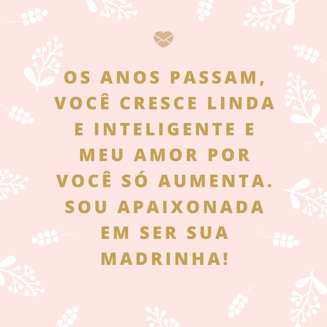 'Os anos passam, você cresce linda e inteligente e meu amor por você só aumenta. Sou apaixonada em ser sua madrinha!' -Frases de madrinha apaixonada