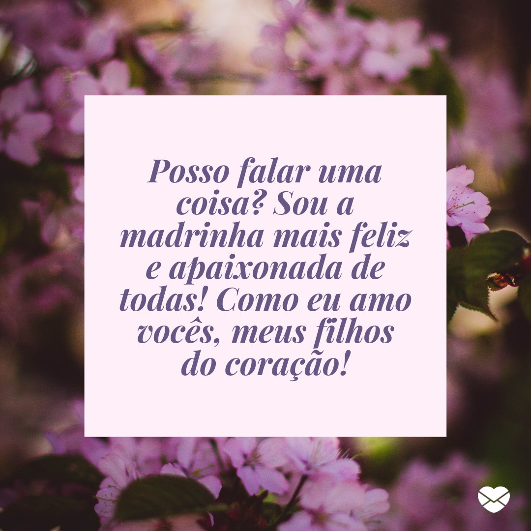 'Posso falar uma coisa? Sou a madrinha mais feliz e apaixonada de todas! Como eu amo vocês, meus filhos do coração!' -Frases de madrinha apaixonada