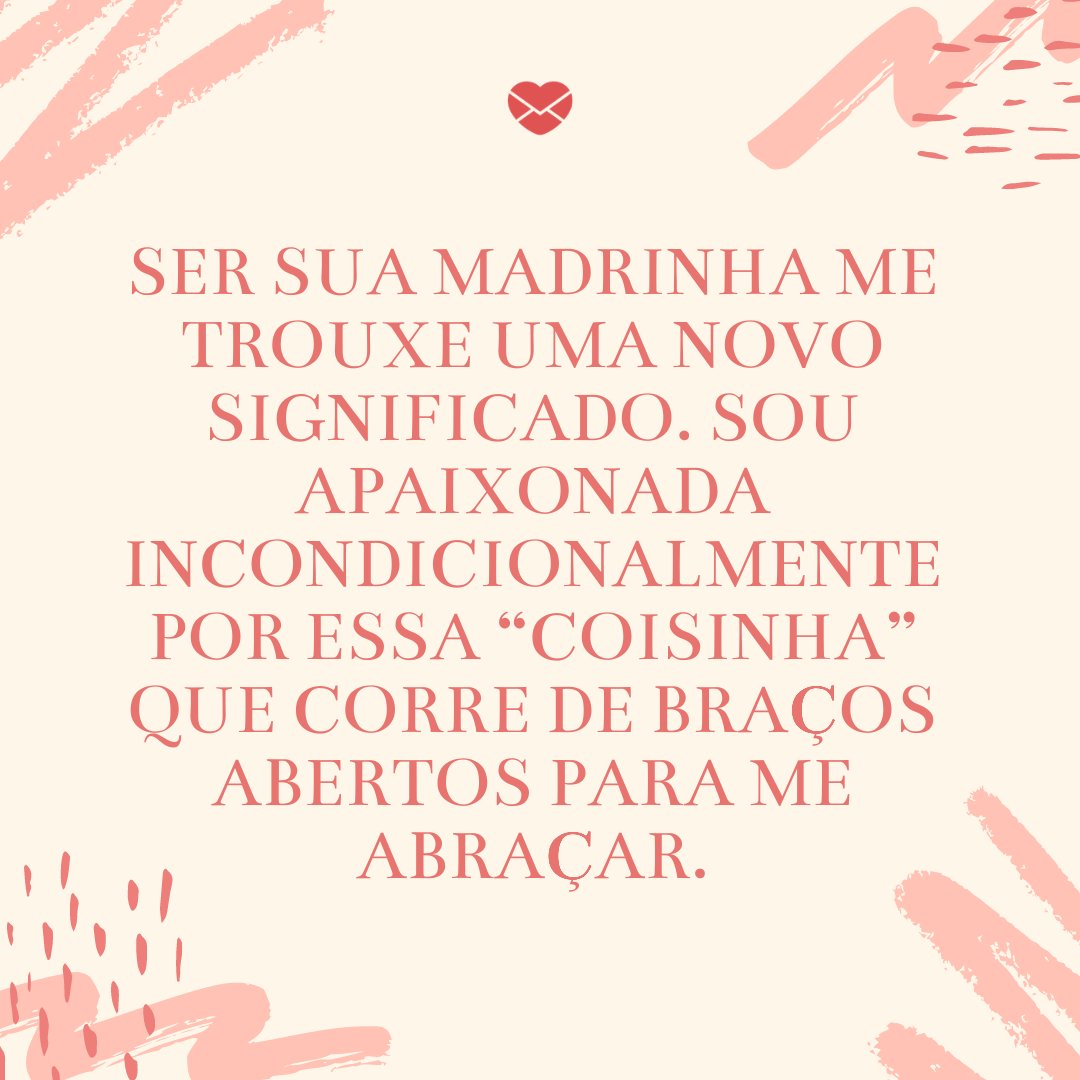 'Ser sua madrinha me trouxe uma novo significado. Sou apaixonada incondicionalmente por essa “coisinha” que corre de braços abertos para me abraçar.' -Frases de madrinha apaixonada