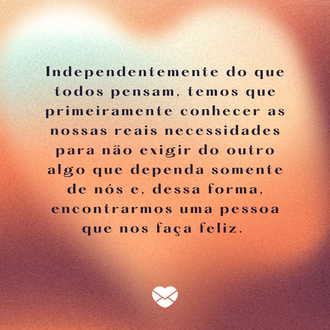 'Independentemente do que todos pensam, temos que primeiramente conhecer as nossas reais necessidades para não exigir do outro algo que dependa somente de nós e, dessa forma, encontrarmos uma pessoa que nos faça feliz.' -  Par perfeito