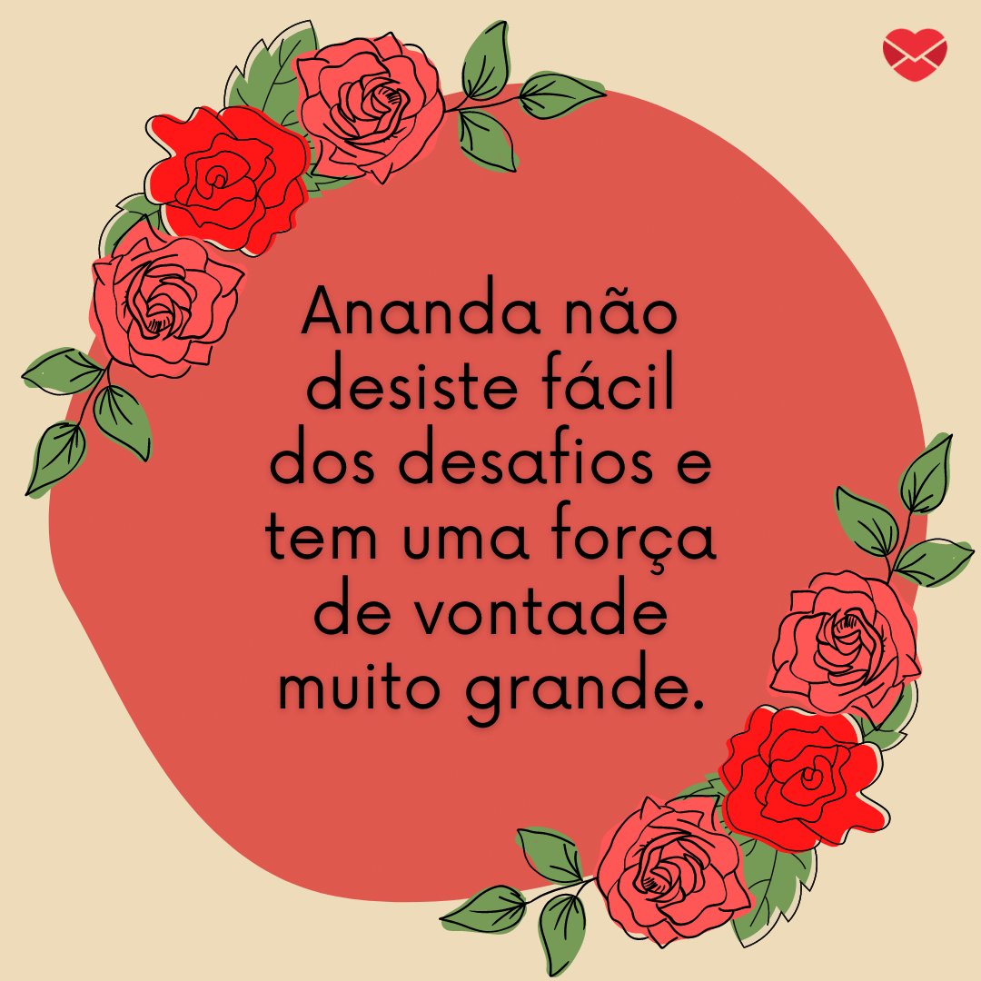 'Ananda não desiste fácil dos desafios e tem uma força de vontade muito grande.' - Frases de Ananda